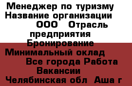 Менеджер по туризму › Название организации ­ Rwgg, ООО › Отрасль предприятия ­ Бронирование › Минимальный оклад ­ 45 000 - Все города Работа » Вакансии   . Челябинская обл.,Аша г.